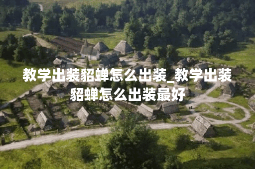 教学出装貂蝉怎么出装_教学出装貂蝉怎么出装最好