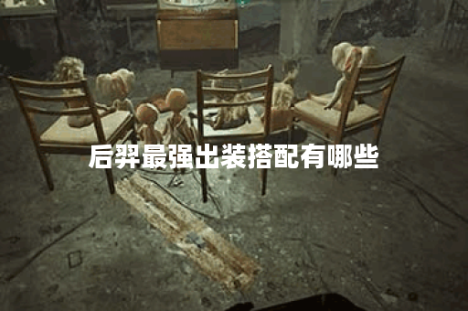 后羿最强出装搭配有哪些？如何选择最佳装备？