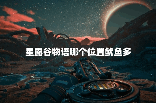 星露谷物语哪个位置鱿鱼多