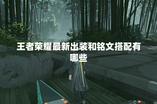 王者荣耀最新出装和铭文搭配有哪些？如何选择最优组合？