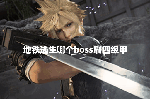 地铁逃生哪个boss刷四级甲 地铁逃生哪个boss刷四级甲