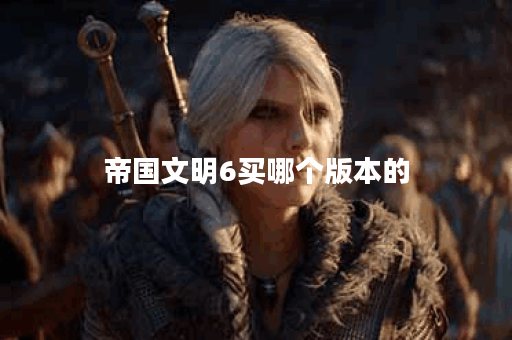 帝国文明6买哪个版本的