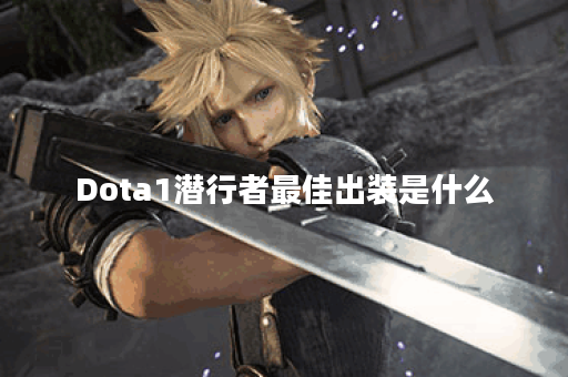 Dota1潜行者最佳出装是什么？如何选择合适的装备？