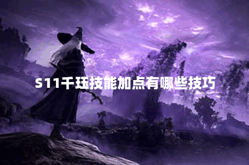 S11千珏技能加点有哪些技巧？如何选择最佳加点方案？