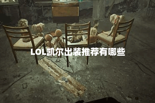 LOL凯尔出装推荐有哪些？最佳装备搭配是什么？