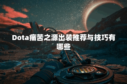 Dota痛苦之源出装推荐与技巧有哪些？