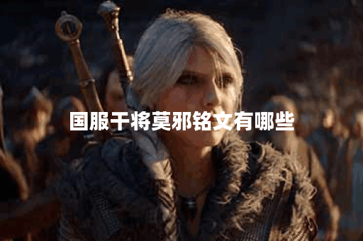 国服干将莫邪铭文有哪些？如何选择最优铭文搭配？