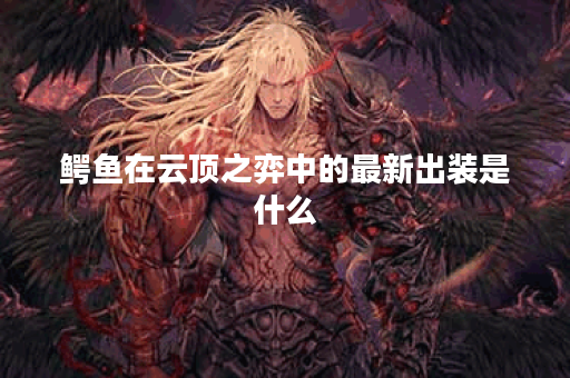 鳄鱼在云顶之弈中的最新出装是什么？如何选择最佳装备？