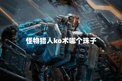 怪物猎人ko术哪个珠子