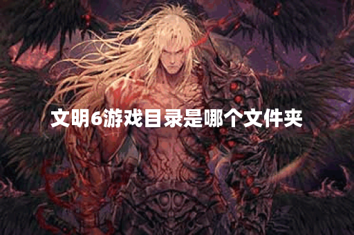 文明6游戏目录是哪个文件夹