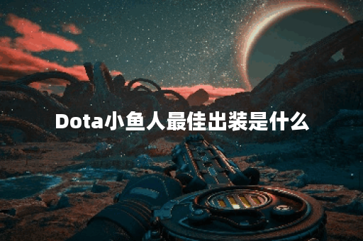 Dota小鱼人最佳出装是什么？如何提升游戏胜率？