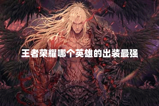 王者荣耀哪个英雄的出装最强？最佳出装推荐是什么？