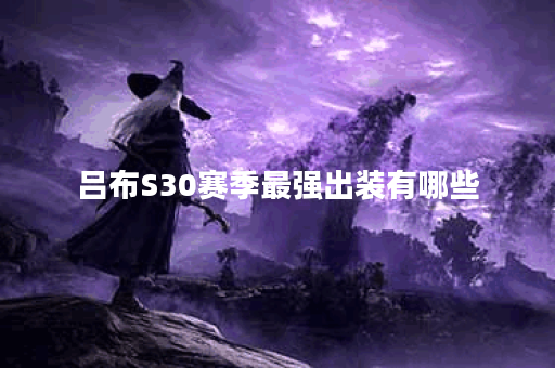 吕布S30赛季最强出装有哪些？如何选择最佳装备？