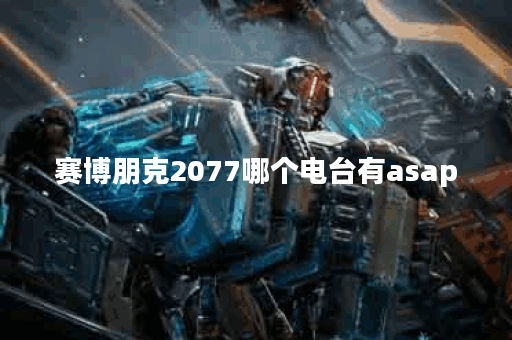 赛博朋克2077哪个电台有asap