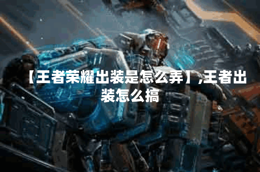 【王者荣耀出装是怎么弄】,王者出装怎么搞