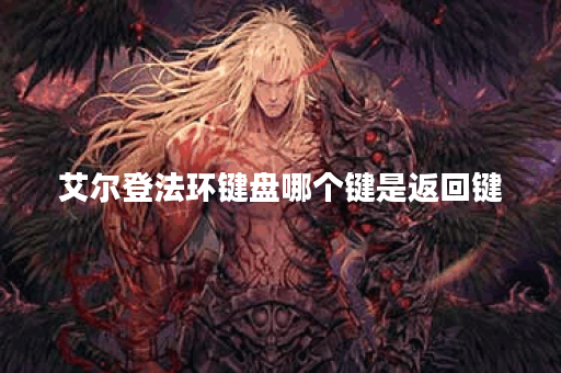 艾尔登法环键盘哪个键是返回键