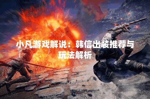 小凡游戏解说：韩信出装推荐与玩法解析