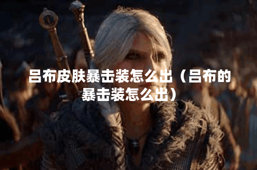 吕布皮肤暴击装怎么出（吕布的暴击装怎么出）