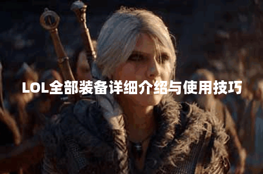 LOL全部装备详细介绍与使用技巧