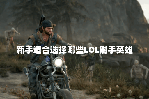 新手适合选择哪些LOL射手英雄？如何快速上手LOL射手玩法？