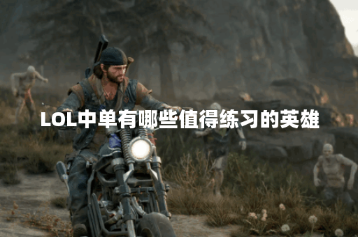 LOL中单有哪些值得练习的英雄？选择哪个英雄最适合你？