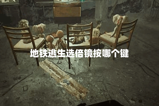 地铁逃生选倍镜按哪个键 地铁逃生选倍镜按哪个键