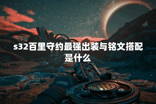 s32百里守约最强出装与铭文搭配是什么？如何提升游戏胜率？