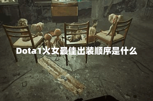 Dota1火女最佳出装顺序是什么？如何提升游戏胜率？
