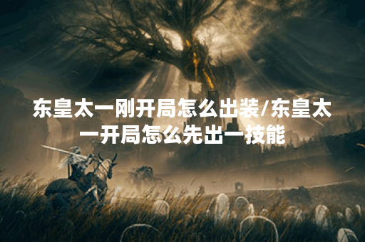东皇太一刚开局怎么出装/东皇太一开局怎么先出一技能