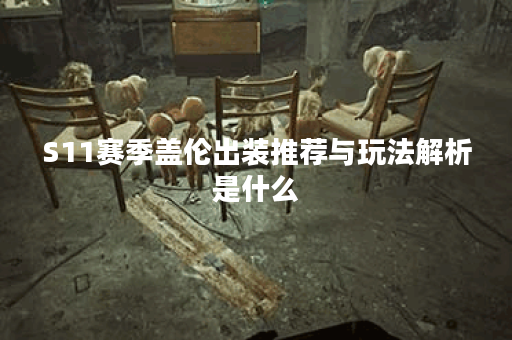 S11赛季盖伦出装推荐与玩法解析是什么？