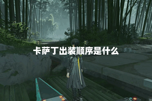 卡萨丁出装顺序是什么？如何提升伤害效果？