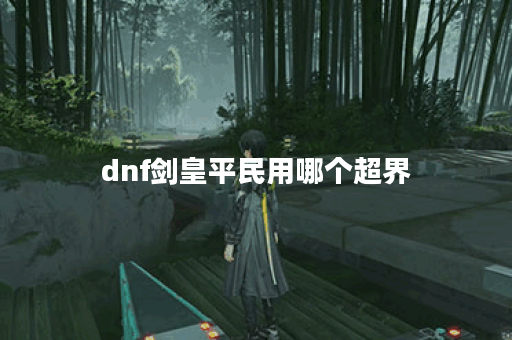 dnf剑皇平民用哪个超界