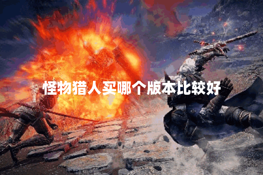 怪物猎人买哪个版本比较好 怪物猎人买哪个版本比较好