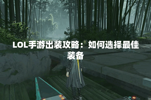 LOL手游出装攻略：如何选择最佳装备？哪些装备能提升胜率？