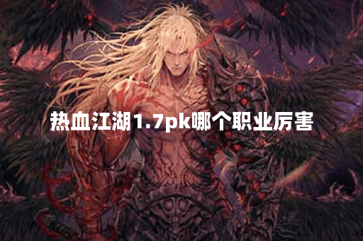 热血江湖1.7pk哪个职业厉害