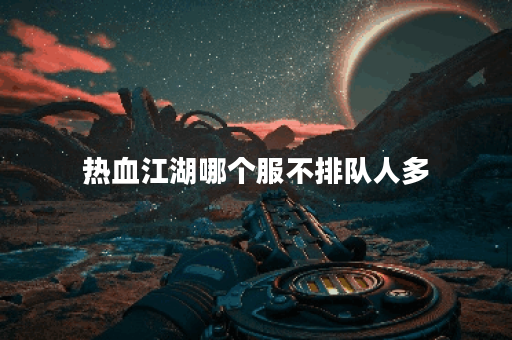 热血江湖哪个服不排队人多