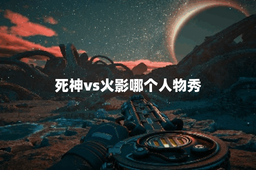 死神vs火影哪个人物秀