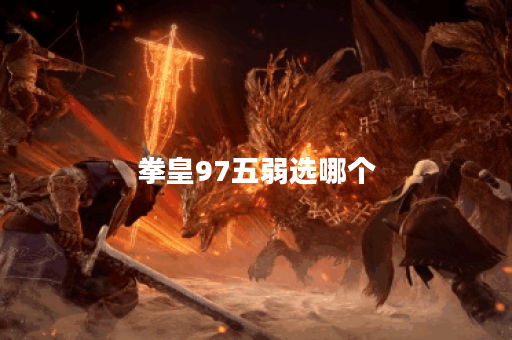 拳皇97五弱选哪个 拳皇97五弱选哪个