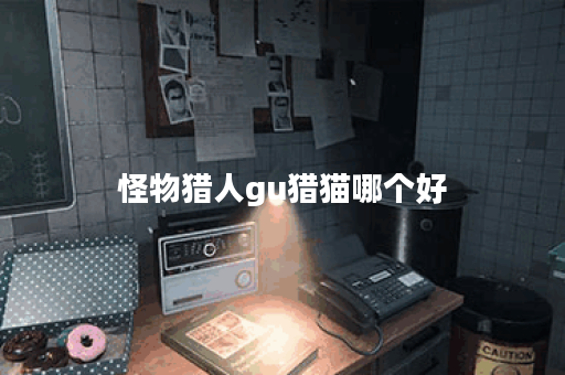 怪物猎人gu猎猫哪个好