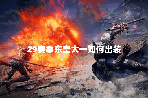 29赛季东皇太一如何出装？最佳铭文搭配是什么？