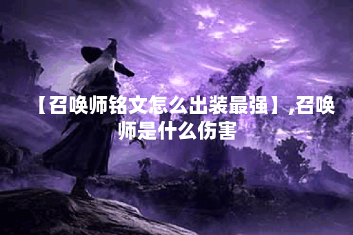 【召唤师铭文怎么出装最强】,召唤师是什么伤害