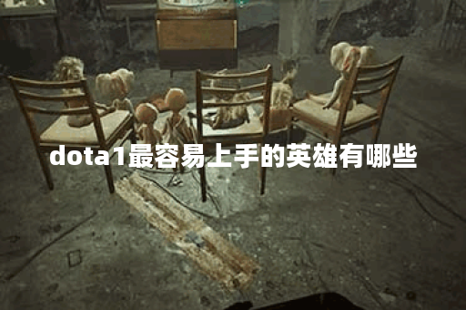 dota1最容易上手的英雄有哪些？适合新手玩家吗？
