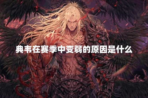 典韦在赛季中变弱的原因是什么？如何提升他的实力？