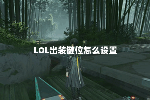 LOL出装键位怎么设置？出装顺序有哪些技巧？