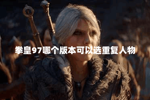 拳皇97哪个版本可以选重复人物