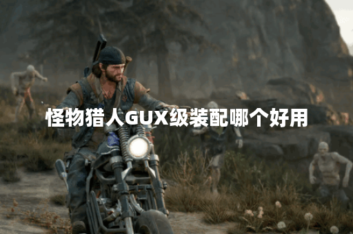 怪物猎人GUX级装配哪个好用 怪物猎人GUX级装配哪个好用