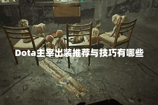 Dota主宰出装推荐与技巧有哪些？如何选择最佳装备提升战斗力？