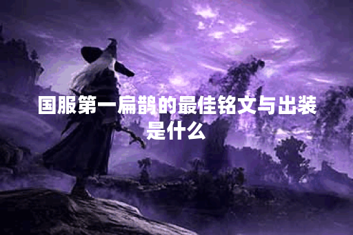 国服第一扁鹊的最佳铭文与出装是什么？