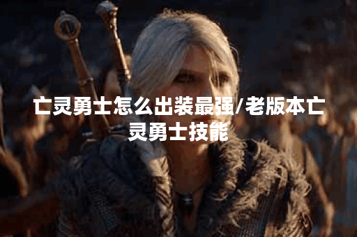 亡灵勇士怎么出装最强/老版本亡灵勇士技能