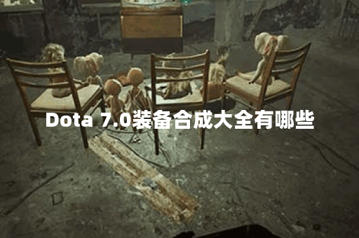 Dota 7.0装备合成大全有哪些？最新装备合成技巧是什么？
